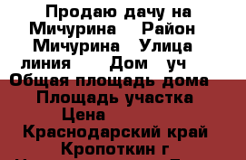 Продаю дачу на Мичурина. › Район ­ Мичурина › Улица ­ линия 15 › Дом ­ уч.58 › Общая площадь дома ­ 35 › Площадь участка ­ 6 › Цена ­ 180 000 - Краснодарский край, Кропоткин г. Недвижимость » Дома, коттеджи, дачи продажа   . Краснодарский край